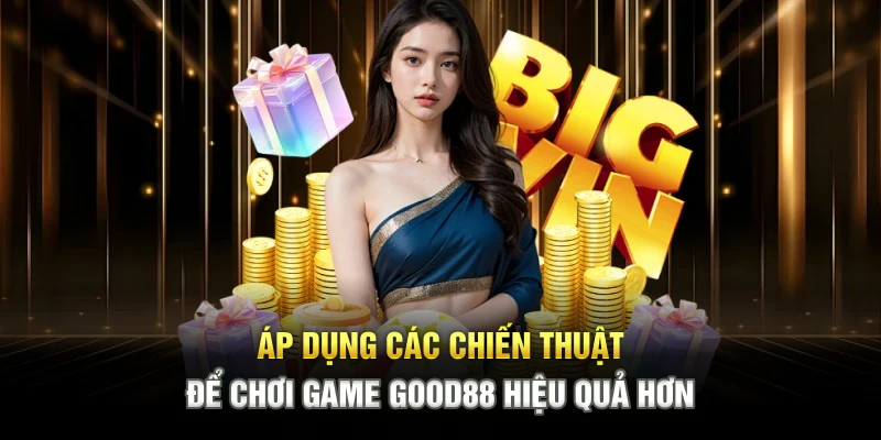 Áp dụng các chiến thuật để chơi game GOOD88 hiệu quả hơn