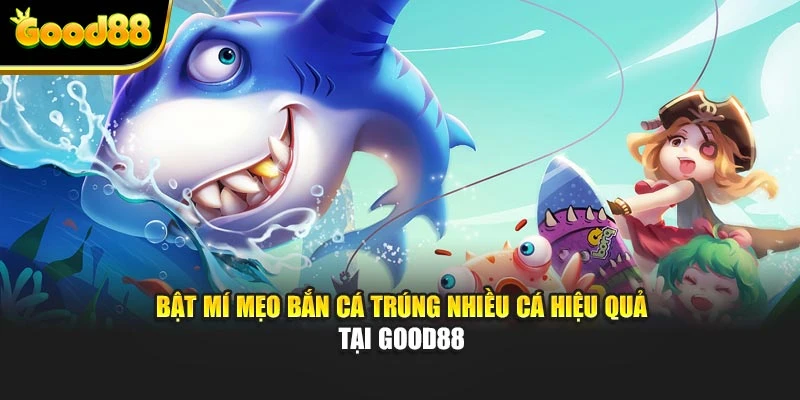 Giao diện Good88 với các phòng bắn cá đa cấp độ, đồ họa sống động