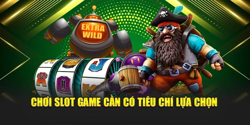 Chơi slot game cần có tiêu chí lựa chọn