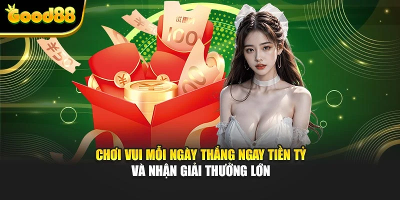 Chơi vui mỗi ngày thắng ngay tiền tỷ và nhận giải thưởng lớn