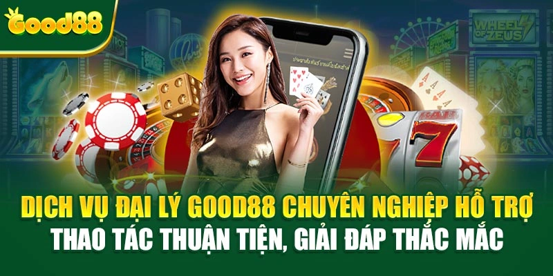 Dịch vụ đai lý Good88 chuyên nghiệp hỗ trợ thao tác thuận tiện, giải đáp thắc mắc
