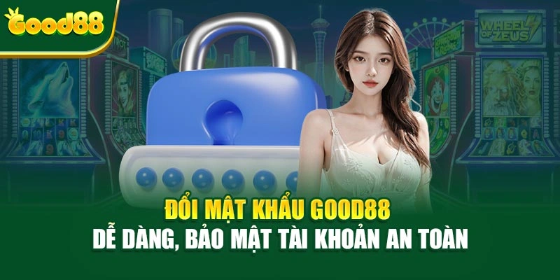Đổi Mật Khẩu Good88 Dễ Dàng, Bảo Mật Tài Khoản An Toàn