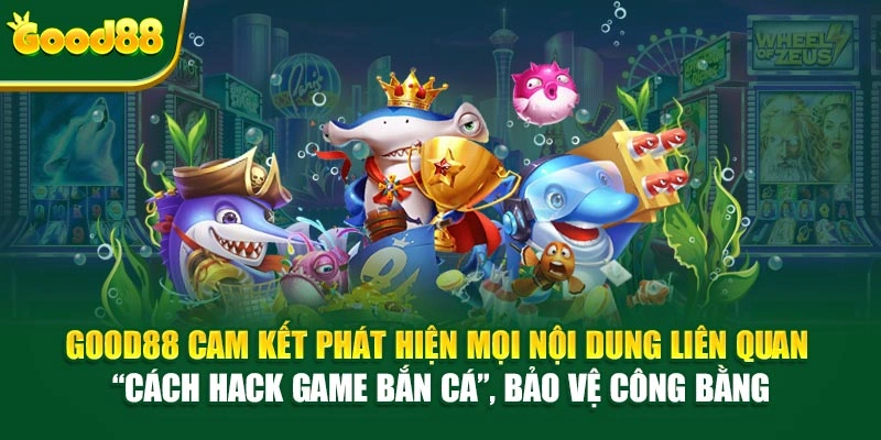 Good88 cam kết phát hiện mọi nội dung liên quan “cách hack game bắn cá”, bảo vệ công bằng