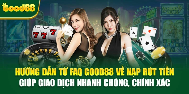 Hướng dẫn từ FAQ Good88 về nạp rút tiền giúp giao dịch nhanh chóng, chính xác 