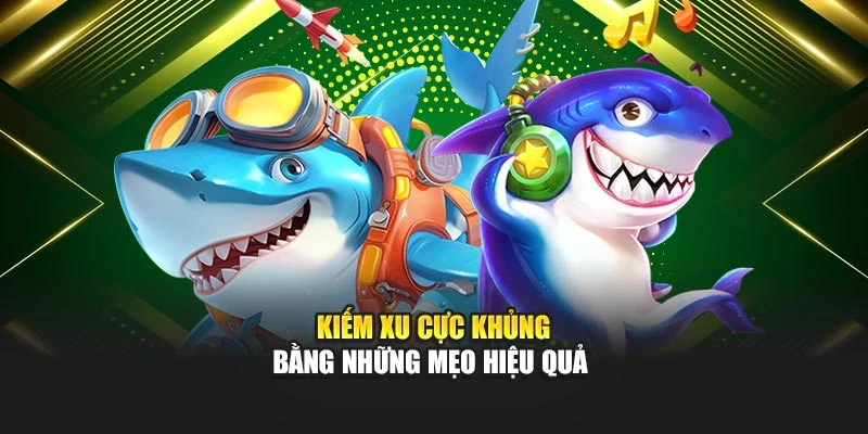 Kiếm xu cực khủng bằng những mẹo hiệu quả 