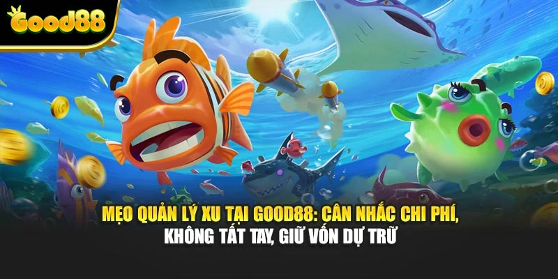 Mẹo quản lý xu tại Good88: cân nhắc chi phí, không tất tay, giữ vốn dự trữ
